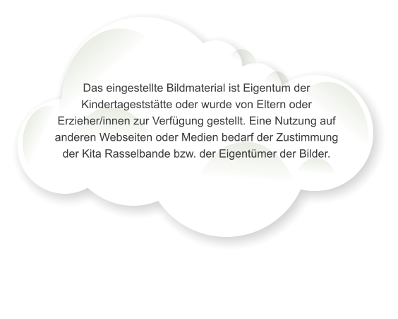 Das eingestellte Bildmaterial ist Eigentum der Kindertageststtte oder wurde von Eltern oder Erzieher/innen zur Verfgung gestellt. Eine Nutzung auf anderen Webseiten oder Medien bedarf der Zustimmung der Kita Rasselbande bzw. der Eigentmer der Bilder.